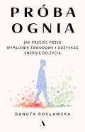 Próba ognia. Jak przejść przez wypalenie zawodowe i odzyskać energię do życia. Autor: Rocławska Danuta. ZdrowePodejscie.pl Okładka książki Próba ognia. Jak przejść przez wypalenie zawodowe i odzyskać energię do życia