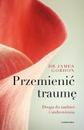 Przemienić traumę. Droga do nadziei i uzdrowienia. Autor: James S. Gordon. ZdrowePodejscie.pl Okładka książki Przemienić traumę. Droga do nadziei i uzdrowienia