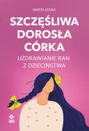 Okładka książki Szczęśliwa dorosła córka Uzdrawianie ran...