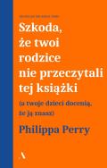 Szkoda, że twoi rodzice nie przeczytali tej książki. Autor: Perry Philippa. ZdrowePodejscie.pl Okładka książki Szkoda, że twoi rodzice nie przeczytali tej książki