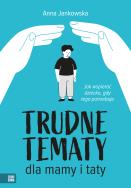 Trudne tematy dla mamy i taty. Jak wspierać dziecko, gdy tego potrzebuje. Autor: Anna Jankowska. ZdrowePodejscie.pl Okładka książki Trudne tematy dla mamy i taty. Jak wspierać dziecko, gdy tego potrzebuje