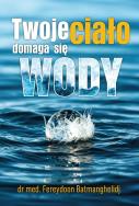 Twoje ciało domaga się wody. Autor: Fereydoon Batmanghelidj. ZdrowePodejscie.pl Okładka książki Twoje ciało domaga się wody