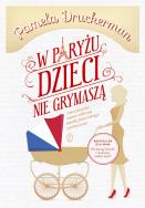 W Paryżu dzieci nie grymaszą. Autor: Pamela Druckerman. ZdrowePodejscie.pl Okładka książki W Paryżu dzieci nie grymaszą
