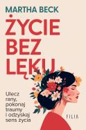 Życie bez lęku. Ulecz rany, poznaj siebie i odzyskaj sens życia. Autor: Beck Martha. ZdrowePodejscie.pl Okładka książki Życie bez lęku. Ulecz rany, poznaj siebie i odzyskaj sens życia